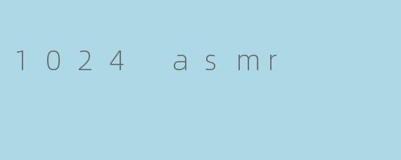 1024 asmr